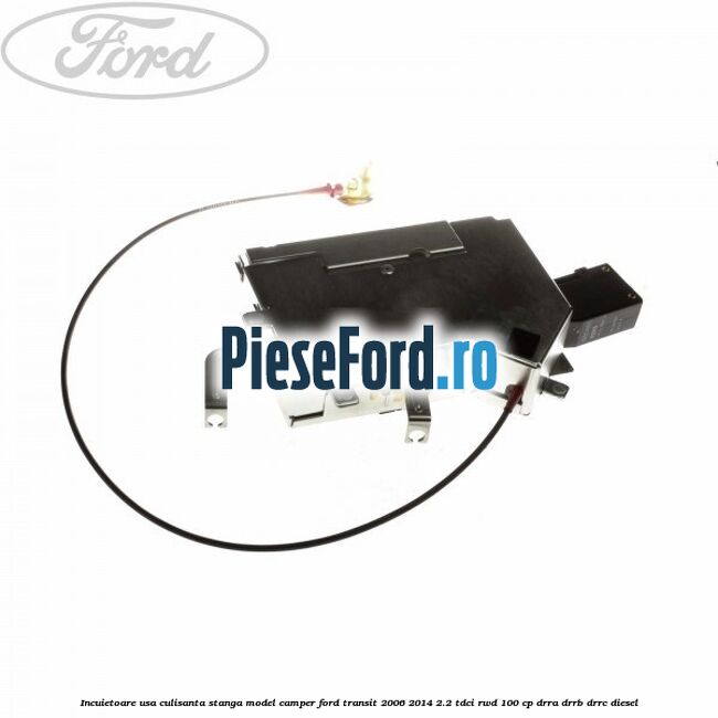 Incuietoare usa culisanta stanga model camper Ford Transit 2006-2014 2.2 TDCi RWD 100 cp DRRA, DRRB, DRRC diesel