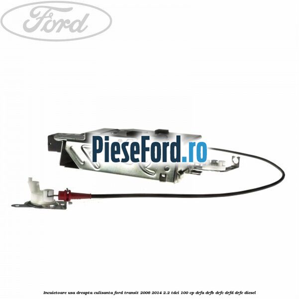Incuietoare usa dreapta culisanta Ford Transit 2006-2014 2.2 TDCi 100 cp DRFA, DRFB, DRFC, DRFD, DRFE diesel