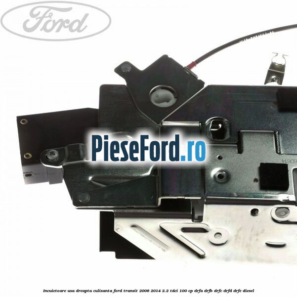 Incuietoare usa dreapta culisanta Ford Transit 2006-2014 2.2 TDCi 100 cp DRFA, DRFB, DRFC, DRFD, DRFE diesel