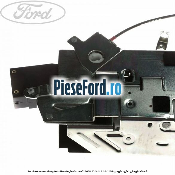 Incuietoare usa dreapta culisanta Ford Transit 2006-2014 2.2 TDCi 125 cp CYFA, CYFB, CYFC, CYFD diesel