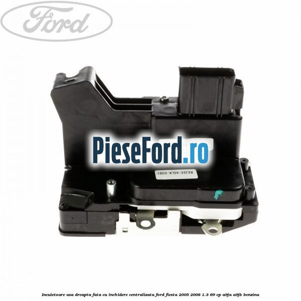 Incuietoare usa dreapta fata cu inchidere centralizata Ford Fiesta 2005-2008 1.3 69 cp A9JA, A9JB benzina