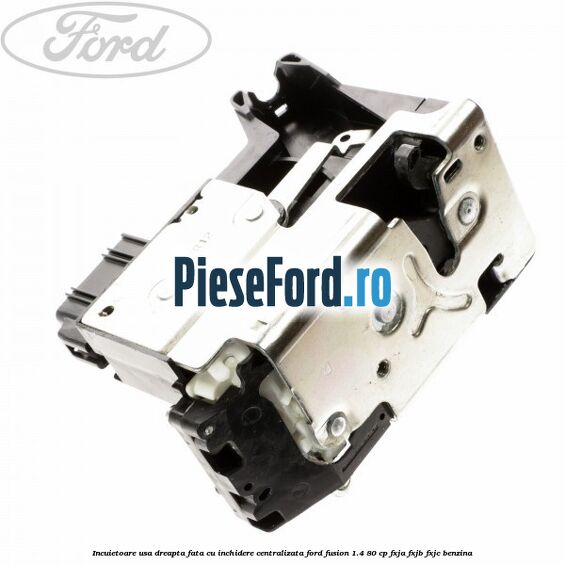 Incuietoare usa dreapta fata cu inchidere centralizata Ford Fusion 1.4 80 cp FXJA, FXJB, FXJC benzina