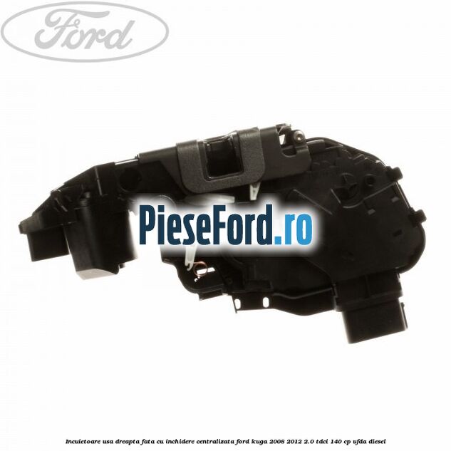 Incuietoare usa dreapta fata cu inchidere centralizata Ford Kuga 2008-2012 2.0 TDCI 140 cp Incuietoare usa dreapta fata cu inchidere centralizata Ford Kuga 2008-2012 2.0 TDCI 140 cp UFDA diesel