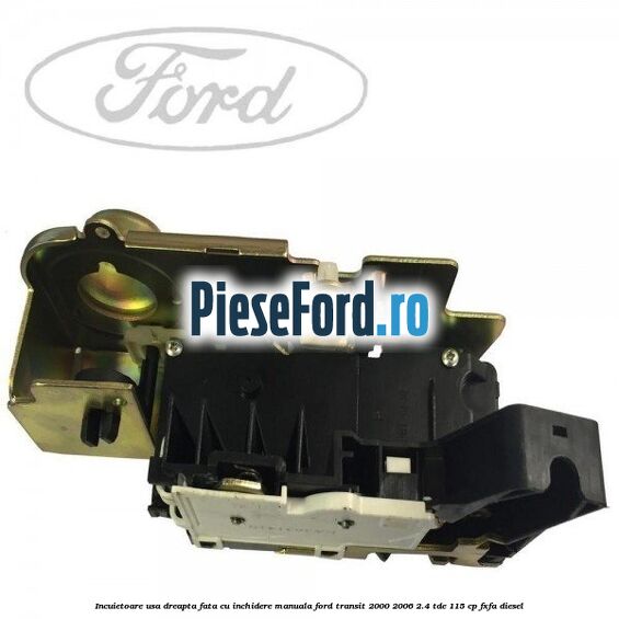 Incuietoare usa dreapta fata, cu inchidere manuala Ford Transit 2000-2006 2.4 TDE 115 cp FXFA diesel