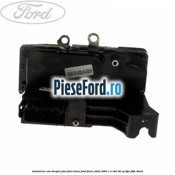 Incuietoare usa dreapta fata fara butuc Ford Fiesta 2002-2005 1.4 TDCi 68 cp Incuietoare usa dreapta fata fara butuc Ford Fiesta 2002-2005 1.4 TDCi 68 cp F6JA, F6JB diesel