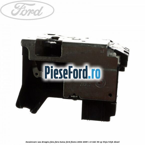 Incuietoare usa dreapta fata fara butuc Ford Fiesta 2002-2005 1.6 TDCi 90 cp HHJA, HHJB diesel