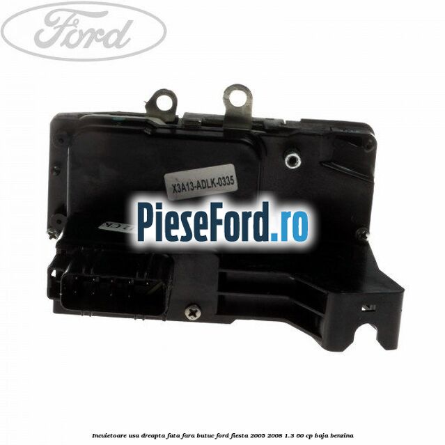 Incuietoare usa dreapta fata fara butuc Ford Fiesta 2005-2008 1.3 60 cp BAJA benzina