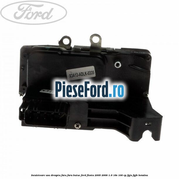 Incuietoare usa dreapta fata fara butuc Ford Fiesta 2005-2008 1.6 16V 100 cp FYJA, FYJB benzina