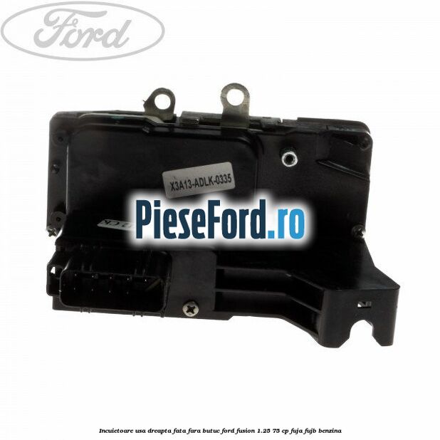 Incuietoare usa dreapta fata fara butuc Ford Fusion 1.25 75 cp FUJA, FUJB benzina