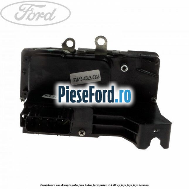 Incuietoare usa dreapta fata fara butuc Ford Fusion 1.4 80 cp FXJA, FXJB, FXJC benzina