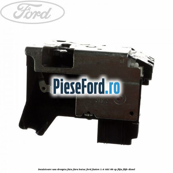 Incuietoare usa dreapta fata fara butuc Ford Fusion 1.4 TDCi 68 cp F6JA, F6JB diesel