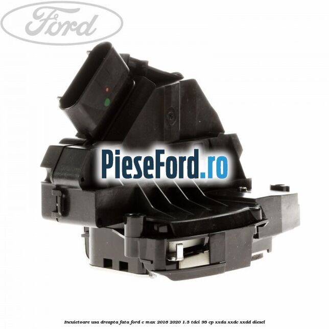 Incuietoare usa dreapta fata Ford C-Max 2016-2020 1.5 TDCi 95 cp XXDA, XXDC, XXDD diesel