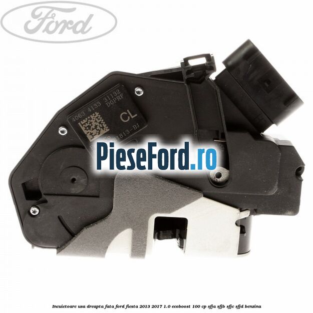 Incuietoare usa dreapta fata Ford Fiesta 2013-2017 1.0 EcoBoost 100 cp SFJA, SFJB, SFJC, SFJD benzina
