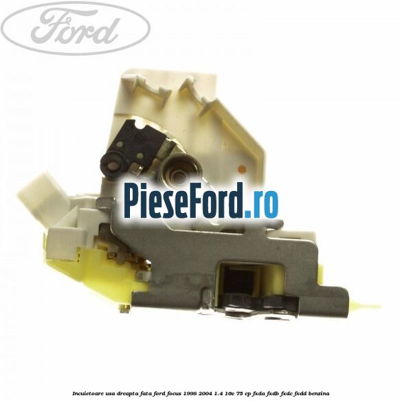 Incuietoare usa dreapta fata Ford Focus 1998-2004 1.4 16V 75 cp FXDA, FXDB, FXDC, FXDD benzina