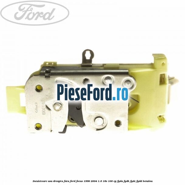 Incuietoare usa dreapta fata Ford Focus 1998-2004 1.6 16V 100 cp FYDA, FYDB, FYDC, FYDD benzina