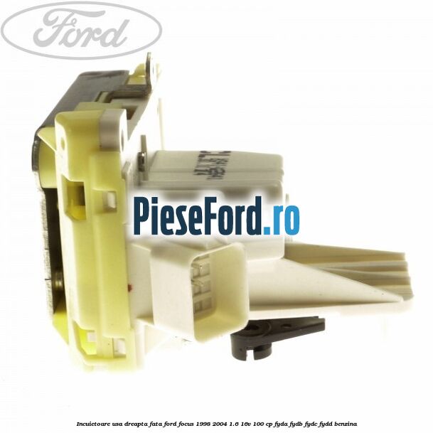 Incuietoare usa dreapta fata Ford Focus 1998-2004 1.6 16V 100 cp FYDA, FYDB, FYDC, FYDD benzina