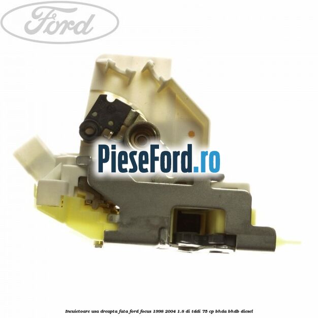 Incuietoare usa dreapta fata Ford Focus 1998-2004 1.8 DI/TDDi 75 cp BHDA, BHDB diesel
