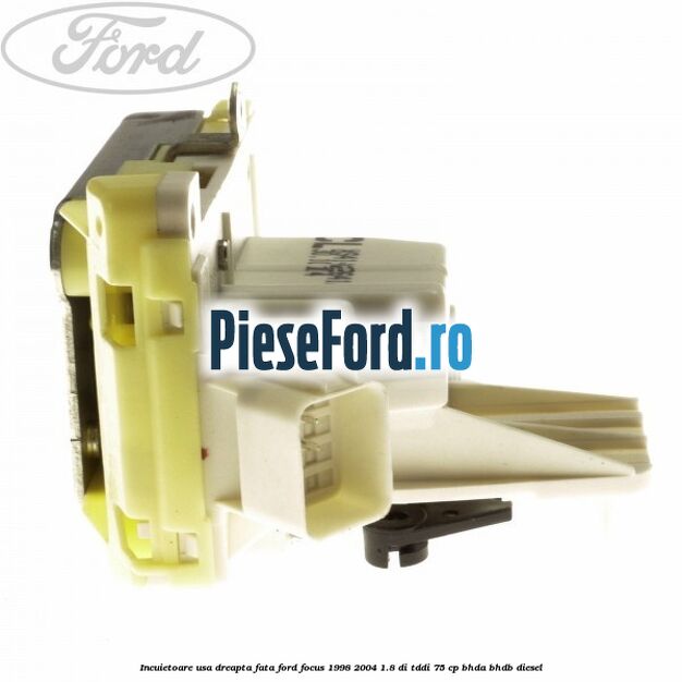 Incuietoare usa dreapta fata Ford Focus 1998-2004 1.8 DI/TDDi 75 cp BHDA, BHDB diesel