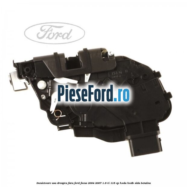 Incuietoare usa dreapta fata Ford Focus 2004-2007 1.6 Ti 115 cp HXDA, HXDB, SIDA benzina