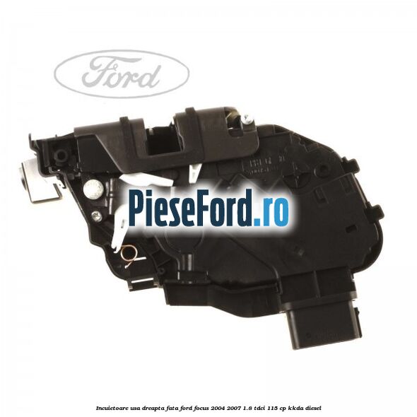 Incuietoare usa dreapta fata Ford Focus 2004-2007 1.8 TDCi 115 cp KKDA diesel
