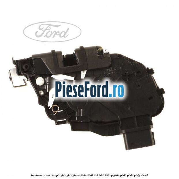 Incuietoare usa dreapta fata Ford Focus 2004-2007 2.0 TDCi 136 cp G6DA, G6DB, G6DD, G6DG diesel