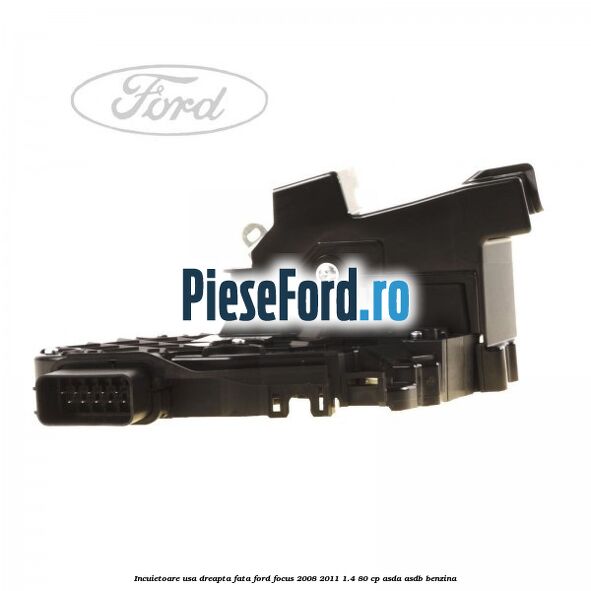 Incuietoare usa dreapta fata Ford Focus 2008-2011 1.4 80 cp ASDA, ASDB benzina