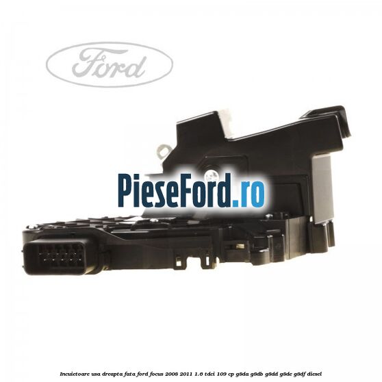 Incuietoare usa dreapta fata Ford Focus 2008-2011 1.6 TDCi 109 cp G8DA, G8DB, G8DD, G8DE, G8DF diesel