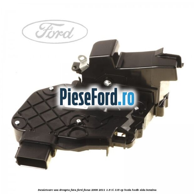 Incuietoare usa dreapta fata Ford Focus 2008-2011 1.6 Ti 115 cp HXDA, HXDB, SIDA benzina