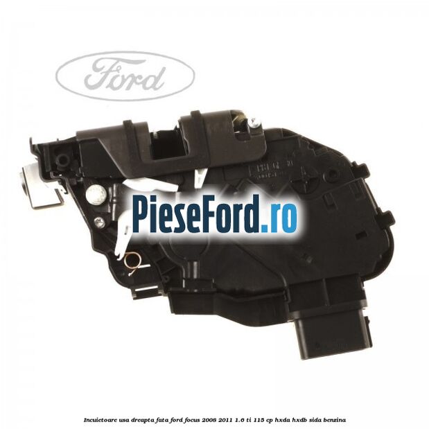 Incuietoare usa dreapta fata Ford Focus 2008-2011 1.6 Ti 115 cp HXDA, HXDB, SIDA benzina