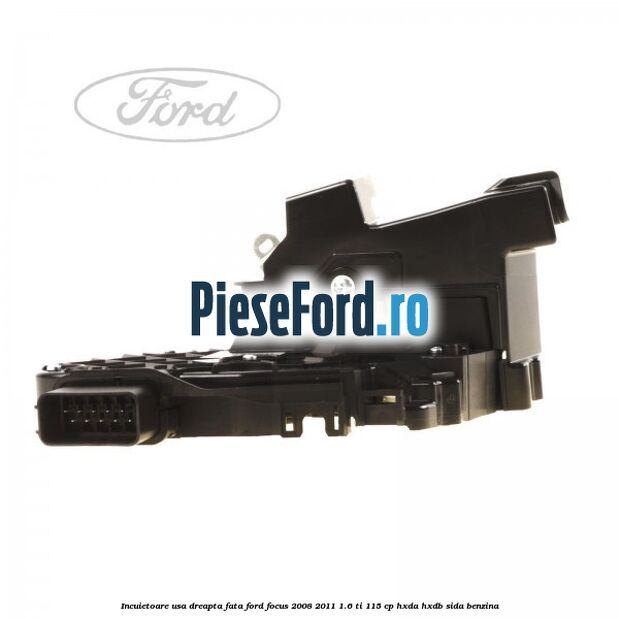 Incuietoare usa dreapta fata Ford Focus 2008-2011 1.6 Ti 115 cp HXDA, HXDB, SIDA benzina
