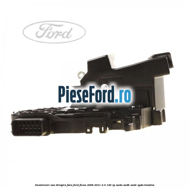 Incuietoare usa dreapta fata Ford Focus 2008-2011 2.0 145 cp AODA, AODB, AODE, SYDA benzina
