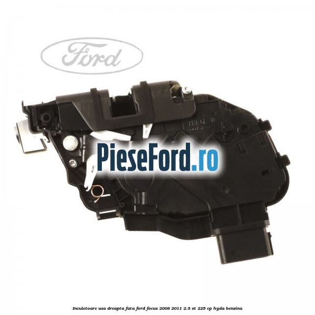 Incuietoare usa dreapta fata Ford Focus 2008-2011 2.5 ST 225 cp HYDA benzina