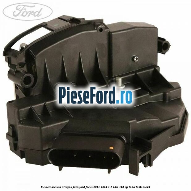 Incuietoare usa dreapta fata Ford Focus 2011-2014 1.6 TDCi 115 cp T1DA, T1DB diesel