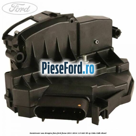 Incuietoare usa dreapta fata Ford Focus 2011-2014 1.6 TDCi 95 cp T3DA, T3DB diesel
