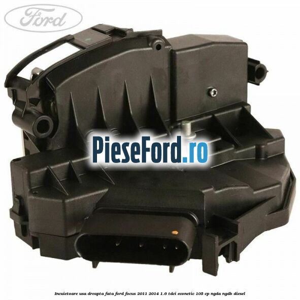 Incuietoare usa dreapta fata Ford Focus 2011-2014 1.6 TDCi ECOnetic 105 cp NGDA, NGDB diesel
