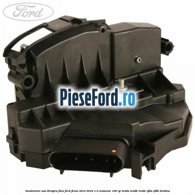 Incuietoare usa dreapta fata Ford Focus 2014-2018 1.0 EcoBoost 100 cp M2DA, M2DB, M2DC, SFDA, SFDB benzina