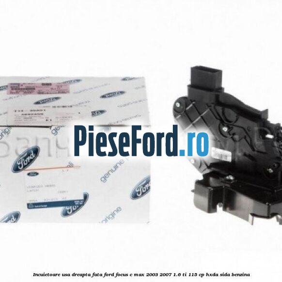 Incuietoare usa dreapta fata Ford Focus C-Max 2003-2007 1.6 Ti 115 cp HXDA, SIDA benzina