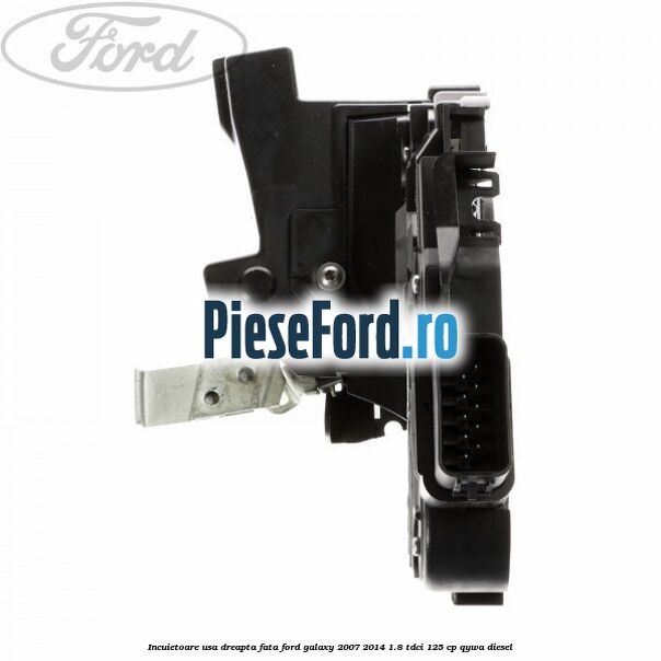 Incuietoare usa dreapta fata Ford Galaxy 2007-2014 1.8 TDCi 125 cp QYWA diesel