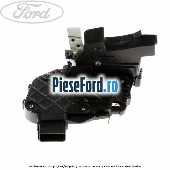 Incuietoare usa dreapta fata Ford Galaxy 2007-2014 2.0 145 cp AOWA, AOWB, TBWA, TBWB benzina