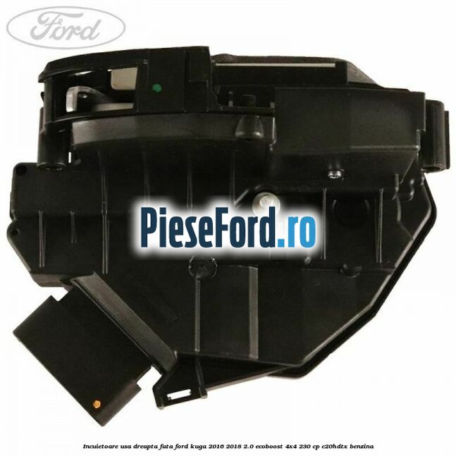 Incuietoare usa dreapta fata Ford Kuga 2016-2018 2.0 EcoBoost 4x4 230 cp C20HDTX benzina