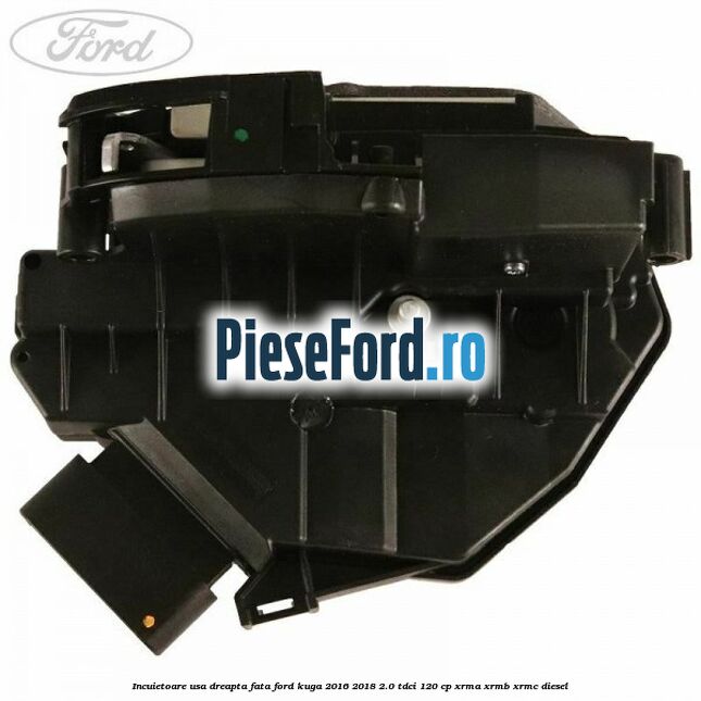 Incuietoare usa dreapta fata Ford Kuga 2016-2018 2.0 TDCi 120 cp Incuietoare usa dreapta fata Ford Kuga 2016-2018 2.0 TDCi 120 cp XRMA, XRMB, XRMC diesel