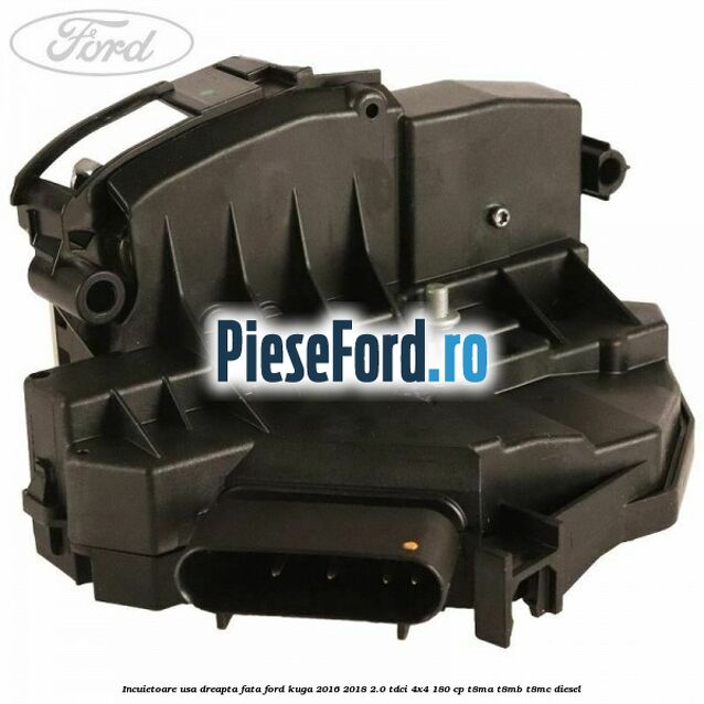 Incuietoare usa dreapta fata Ford Kuga 2016-2018 2.0 TDCi 4x4 180 cp T8MA, T8MB, T8MC diesel