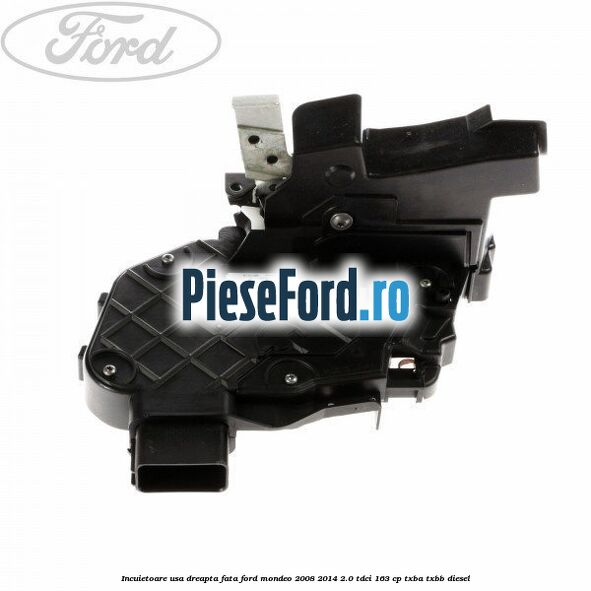 Incuietoare usa dreapta fata Ford Mondeo 2008-2014 2.0 TDCi 163 cp TXBA, TXBB diesel