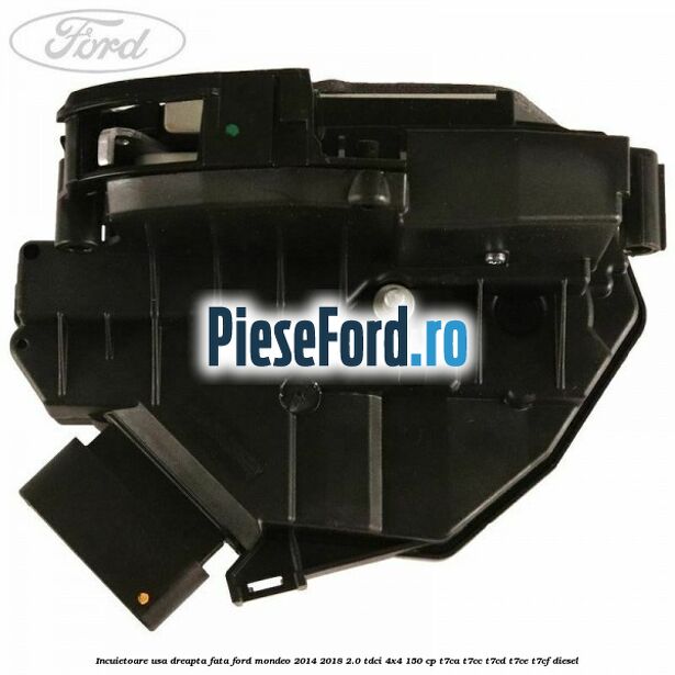 Incuietoare usa dreapta fata Ford Mondeo 2014-2018 2.0 TDCi 4x4 150 cp T7CA, T7CC, T7CD, T7CE, T7CF diesel