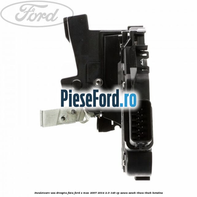 Incuietoare usa dreapta fata Ford S-Max 2007-2014 2.0 145 cp AOWA, AOWB, TBWA, TBWB benzina