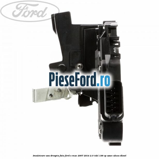 Incuietoare usa dreapta fata Ford S-Max 2007-2014 2.0 TDCi 136 cp AZWC, UKWA diesel