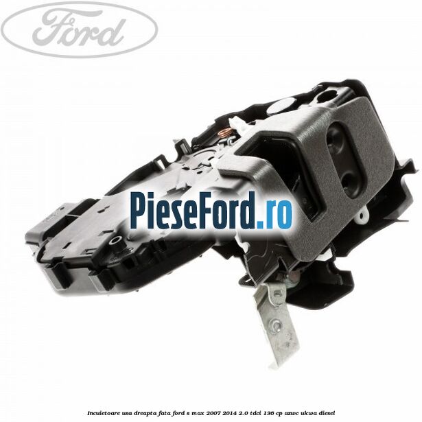 Incuietoare usa dreapta fata Ford S-Max 2007-2014 2.0 TDCi 136 cp AZWC, UKWA diesel
