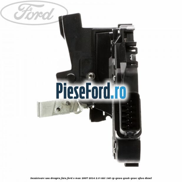 Incuietoare usa dreapta fata Ford S-Max 2007-2014 2.0 TDCi 140 cp QXWA, QXWB, QXWC, UFWA diesel