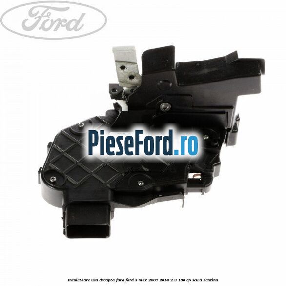 Incuietoare usa dreapta fata Ford S-Max 2007-2014 2.3 160 cp SEWA benzina