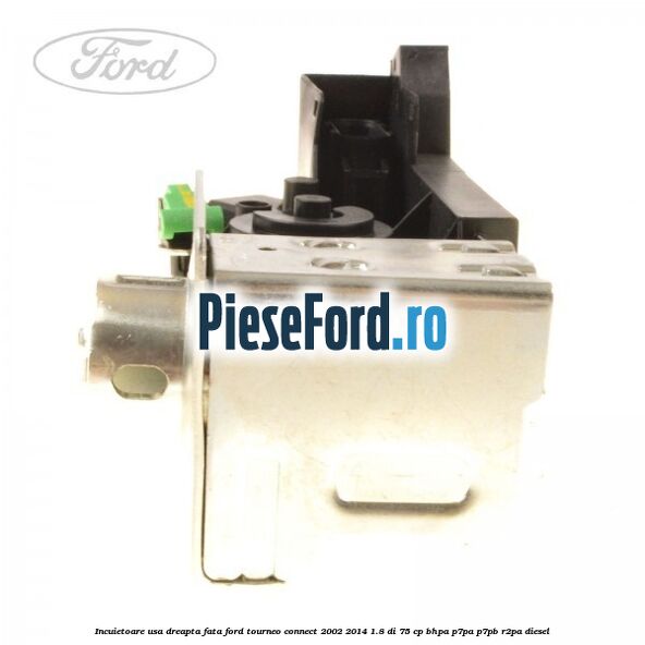 Incuietoare usa dreapta fata Ford Tourneo Connect 2002-2014 1.8 Di 75 cp BHPA, P7PA, P7PB, R2PA diesel
